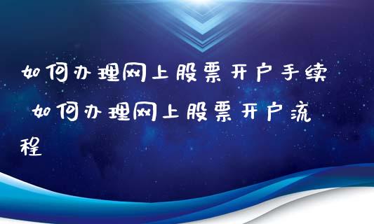 如何办理网上股票开户手续 如何办理网上股票开户流程