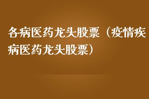 各病医药龙头股票（疾病医药龙头股票）