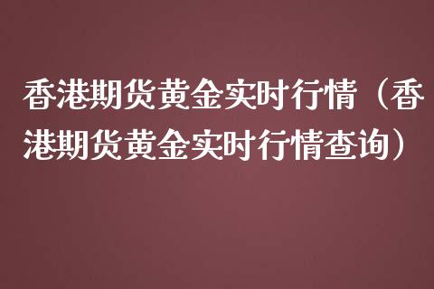 香港期货黄金实时行情（香港期货黄金实时行情查询）