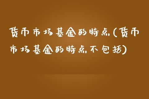 货币市场基金的特点(货币市场基金的特点不包括)