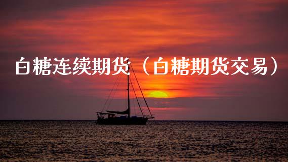 白糖连续期货（白糖期货交易）_https://www.dglong8.com_期货直播_第1张
