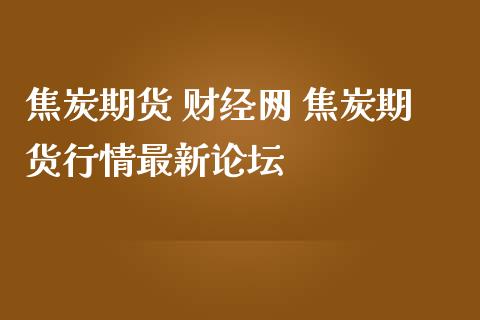 焦炭期货 财经网 焦炭期货行情最新