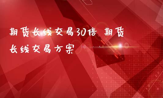期货长线交易30倍 期货长线交易方案