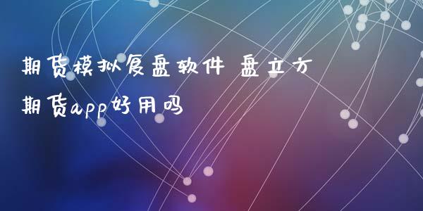 期货模拟复盘软件 盘立方期货app好用吗