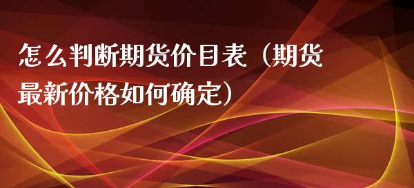 怎么判断期货价目表（期货最新价格如何确定）
