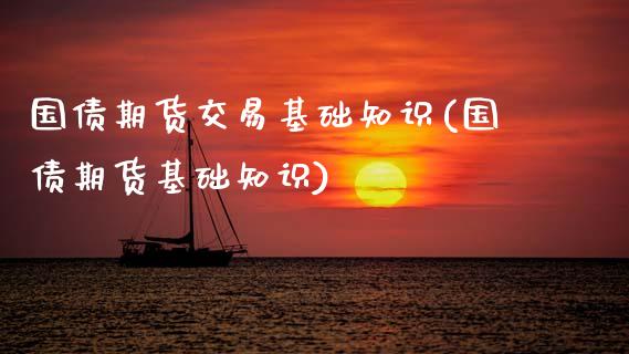 国债期货交易基础知识(国债期货基础知识)