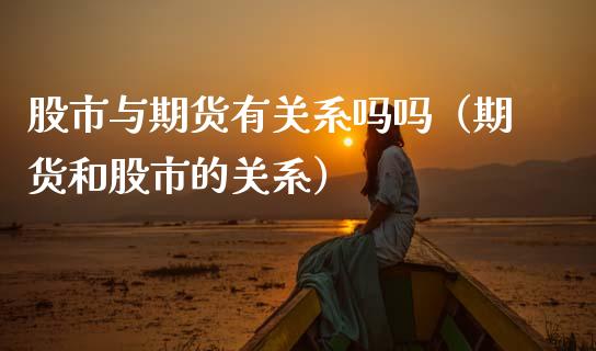 股市与期货有关系吗吗（期货和股市的关系）