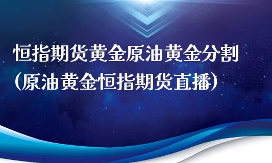 恒指期货黄金原油黄金分割(原油黄金恒指期货直播)