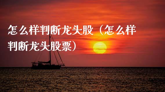 怎么样判断龙头股（怎么样判断龙头股票）