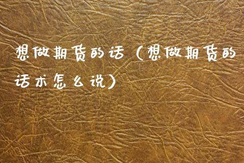 想做期货的话（想做期货的怎么说）