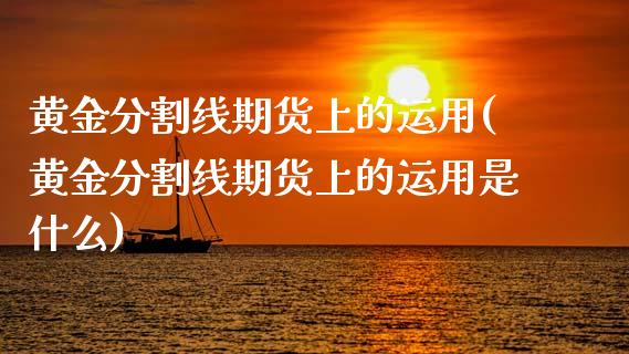 黄金分割线期货上的运用(黄金分割线期货上的运用是什么)