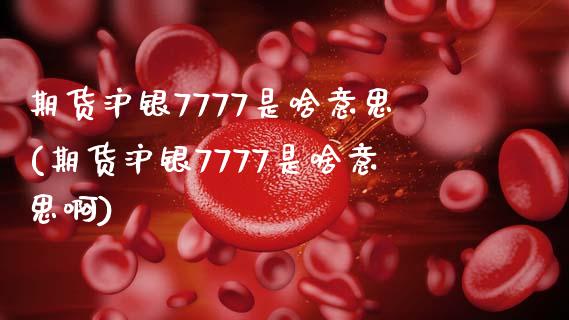 期货沪银7777是啥意思(期货沪银7777是啥意思啊)