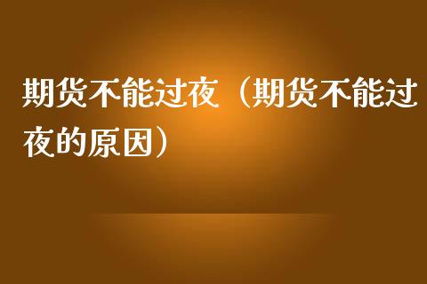 期货不能过夜（期货不能过夜的原因）