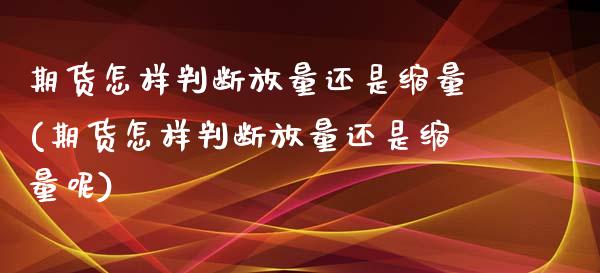 期货怎样判断放量还是缩量(期货怎样判断放量还是缩量呢)
