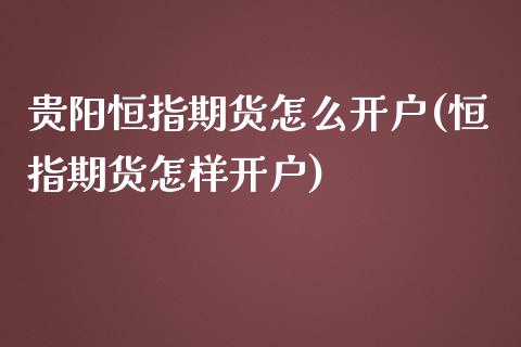 贵阳恒指期货怎么开户(恒指期货怎样开户)