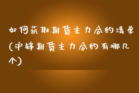 如何获取期货主力合约清单(沪锌期货主力合约有哪几个)