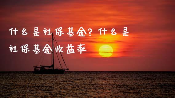 什么是社保基金? 什么是社保基金收益率_基金理财_第1张_宇龙理财网 什么是社保基金? 什么是社保基金收益率_https://www.dglong8.com_基金理财_第1张