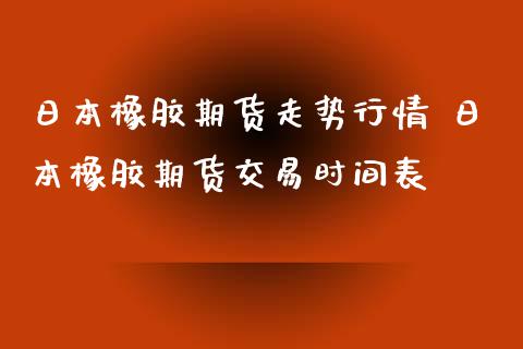 日本橡胶期货走势行情 日本橡胶期货交易时间表