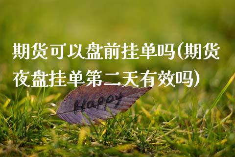 期货可以盘前挂单吗(期货夜盘挂单第二天有效吗)