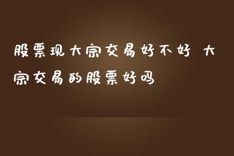 股票现大宗交易好不好 大宗交易的股票好吗
