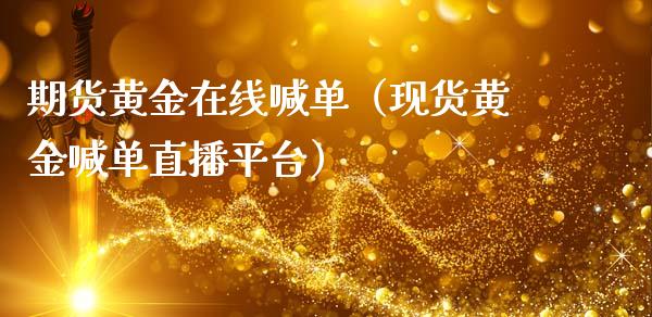 期货黄金在线喊单（现货黄金喊单直播平台）