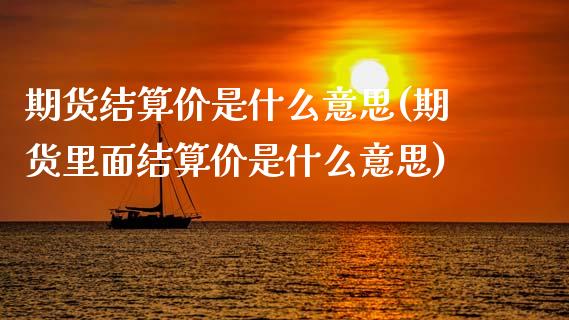 期货结算价是什么意思(期货里面结算价是什么意思)