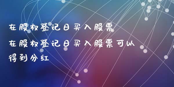 在股权登记日买入股票  在股权登记日买入股票可以得到分红