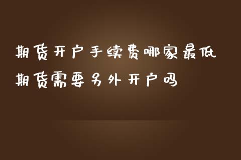 期货开户手续费哪家最低 期货需要另外开户吗