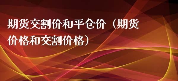 期货交割价和平仓价（期货价格和交割价格）