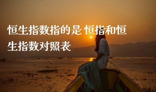 恒生指数指的是 恒指和恒生指数对照表