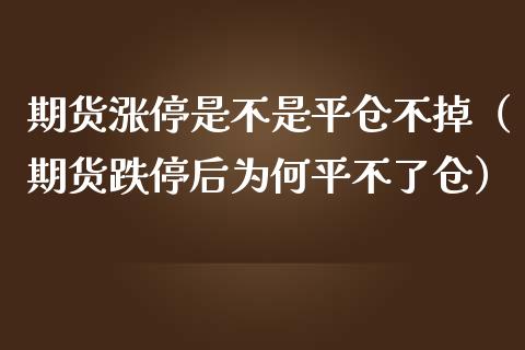期货涨停是不是平仓不掉（期货跌停后为不了仓）