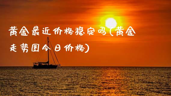 黄金最近价格稳定吗(黄金走势图今日价格)