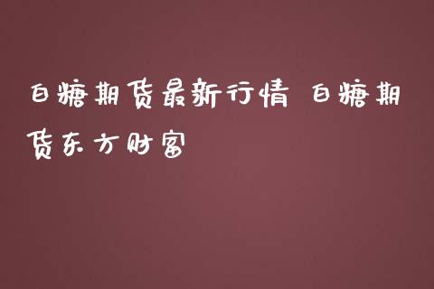 白糖期货最新行情 白糖期货东方财富