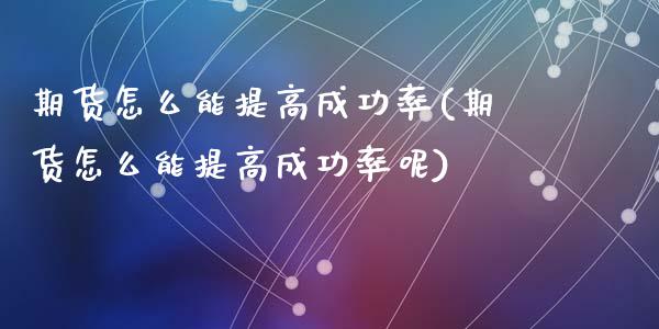 期货怎么能提高成功率(期货怎么能提高成功率呢)