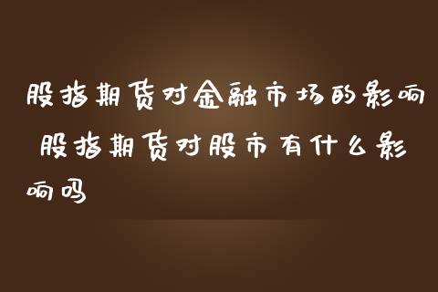 股指期货对金融市场的影响 股指期货对股市有什么影响吗