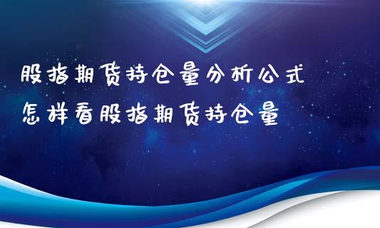 股指期货持仓量分析公式 怎样看股指期货持仓量