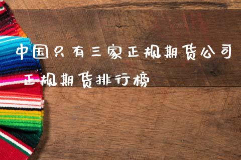 中国只有三家正规期货公司 正规期货排行榜