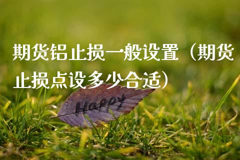 期货铝止损一般设置（期货止损点设多少合适）