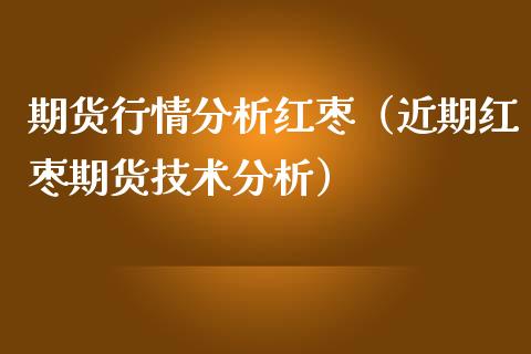 期货行情分析红枣（近期红枣期货技术分析）