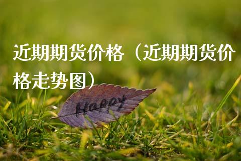 近期期货价格（近期期货价格走势图）