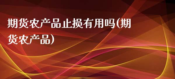 期货农产品止损有用吗(期货农产品)