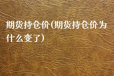 期货持仓价(期货持仓价为什么变了)
