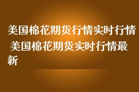 美国棉花期货行情实时行情 美国棉花期货实时行情最新