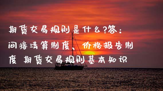 期货交易规则是什么?答:间接清算制度、价格报告制度 期货交易规则基本知识
