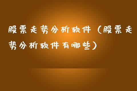 股票走势分析软件（股票走势分析软件有哪些）