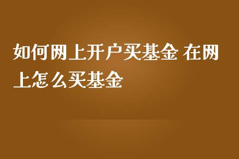 如何网上开户买基金 在网上怎么买基金