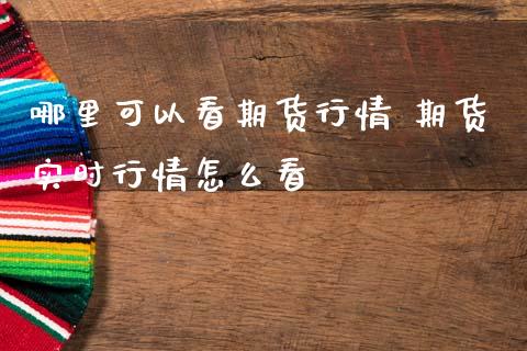 哪里可以看期货行情 期货实时行情怎么看