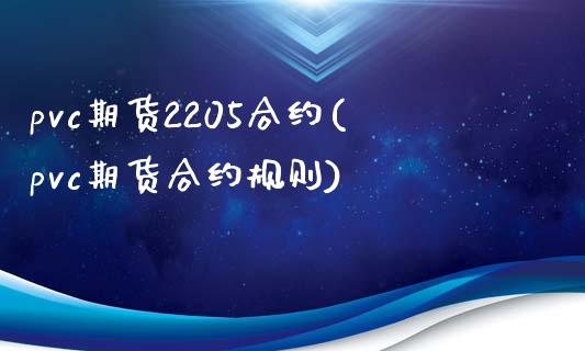 pvc期货2205合约(pvc期货合约规则)