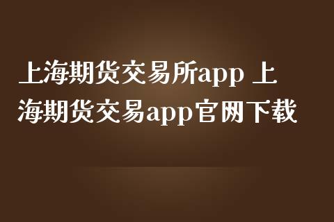 上海期货交易所app 上海期货交易app下载