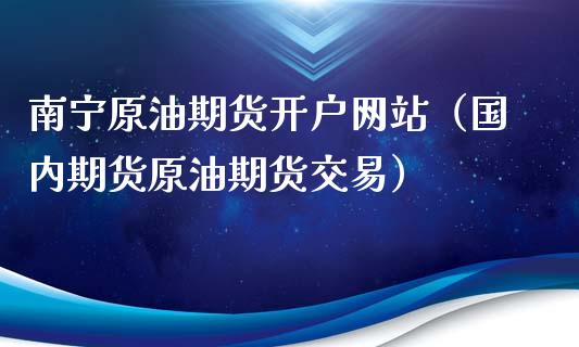 南宁原油期货开户网站（国内期货原油期货交易）